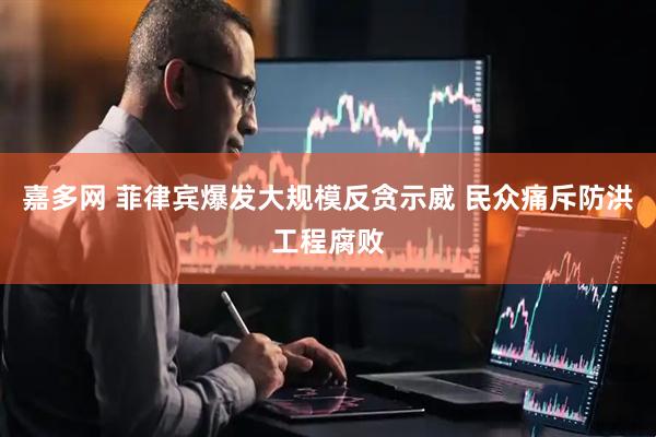 嘉多网 菲律宾爆发大规模反贪示威 民众痛斥防洪工程腐败