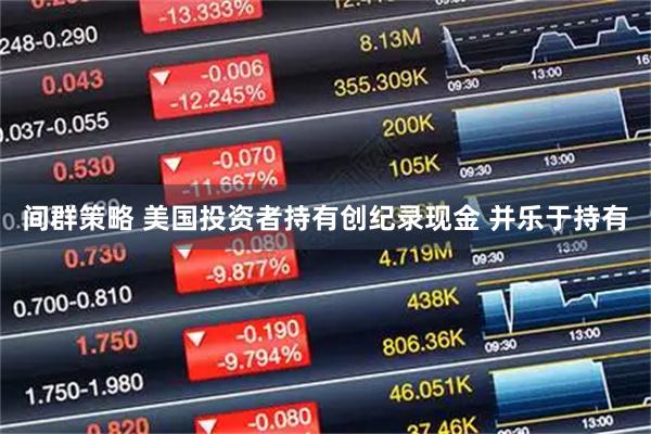 间群策略 美国投资者持有创纪录现金 并乐于持有