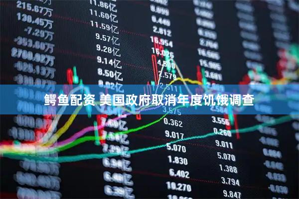 鳄鱼配资 美国政府取消年度饥饿调查