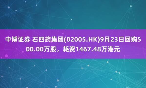 中博证券 石四药集团(02005.HK)9月23日回购500.00万股，耗资1467.48万港元