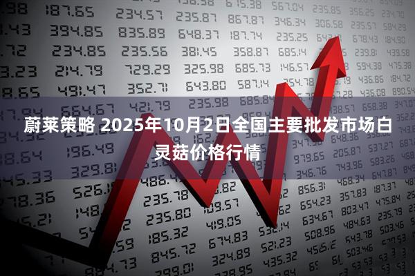 蔚莱策略 2025年10月2日全国主要批发市场白灵菇价格行情