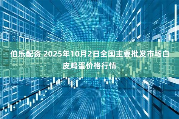 伯乐配资 2025年10月2日全国主要批发市场白皮鸡蛋价格行情