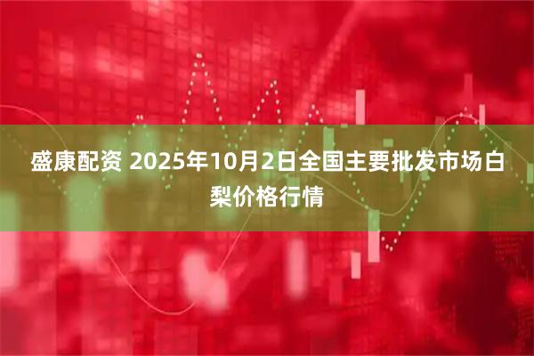 盛康配资 2025年10月2日全国主要批发市场白梨价格行情
