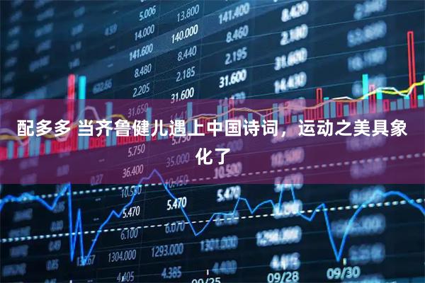 配多多 当齐鲁健儿遇上中国诗词,运动之美具象化了