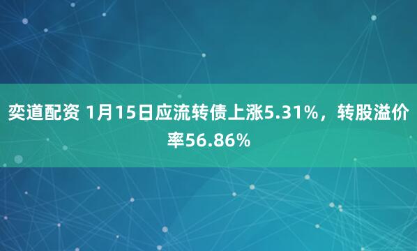 奕道配资 1月15日应流转债上涨5.31%，转股溢价率56.86%