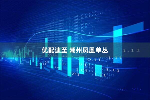 优配速至 潮州凤凰单丛