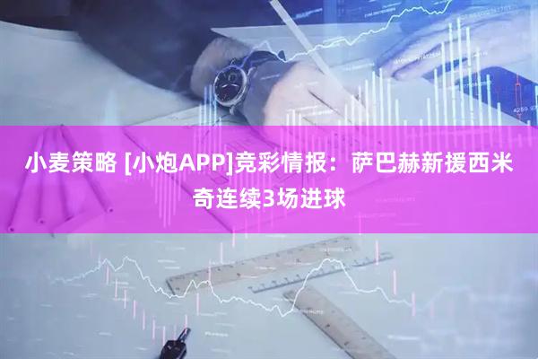 小麦策略 [小炮APP]竞彩情报：萨巴赫新援西米奇连续3场进球